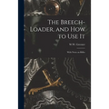 The Breech-loader, and How to Use It: With Notes on Rifles