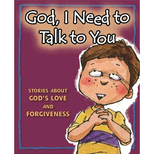 God, I Need to Talk to You: Stories about God's Love and Forgiveness