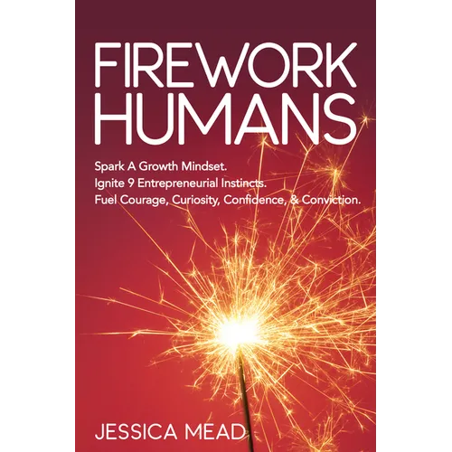 Firework Humans: Spark a Growth Mindset. Ignite 9 Entrepreneurial Instincts. Fuel Courage, Curiosity, Confidence, & Conviction.
