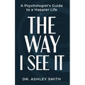 The Way I See It: A Psychologist's Guide to a Happier Life