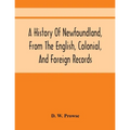 A History Of Newfoundland, From The English, Colonial, And Foreign Records