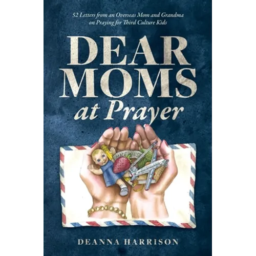 Dear Moms at Prayer: 52 letters from an overseas mom and grandma on praying for Third Culture Kids
