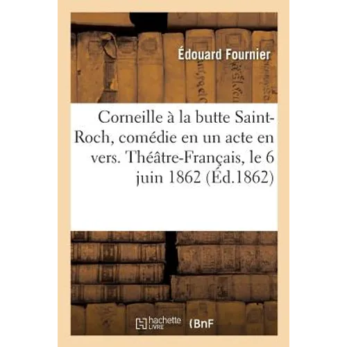 Corneille À La Butte Saint-Roch, Comédie En Un Acte En Vers. Théâtre-Français, Le 6 Juin 1862