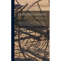 Farm Mechanics: Machinery and Its Use to Save Hand Labor On the Farm, Including Tools, Shop Work, Driving and Driven Machines, Farm Wa