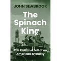 The Spinach King: The Rise and Fall of an American Dynasty