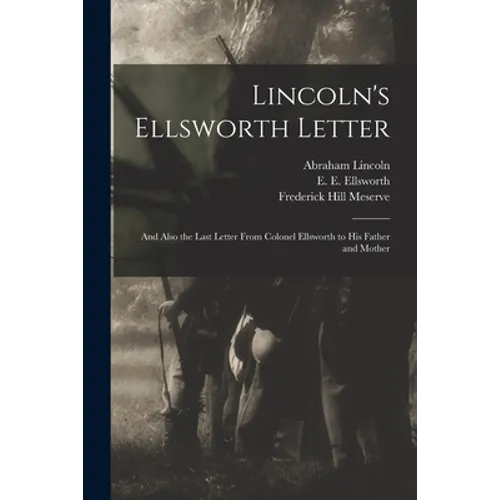 Lincoln's Ellsworth Letter: and Also the Last Letter From Colonel Ellsworth to His Father and Mother