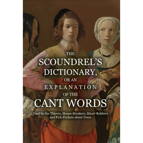 The Scoundrel's Dictionary, or an Explanation of the Cant Words Used by the Thieves, House-Breakers, Street-Robbers and Pick-Pockets about Town