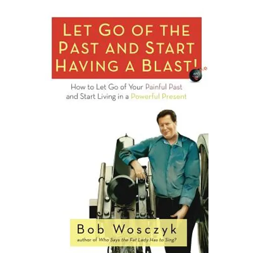 Let Go of the Past and Start Having a Blast! How to Let Go of Your Painful Past and Start Living in a Powerful Present