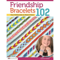Friendship Bracelets 102: Over 50 Bracelets to Make & Share