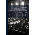 Código De Procedimientos Penales Del Estado De Veracruz Llave: Proyecto Formado Por Las Comisiones Unidas De La Honorable Legislatura Y Del Honorable