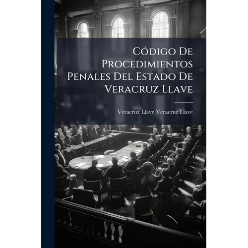 Código De Procedimientos Penales Del Estado De Veracruz Llave: Proyecto Formado Por Las Comisiones Unidas De La Honorable Legislatura Y Del Honorable