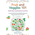 Fruit and Veggies 101 - Vegetable Companion Planting: Companion Guide On How To Grow Vegetables Using Essential, Organic & Sustainable Gardening Strat