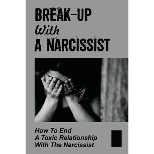 Break-Up With A Narcissist: How To End A Toxic Relationship With The Narcissist: Marry A Narcissist