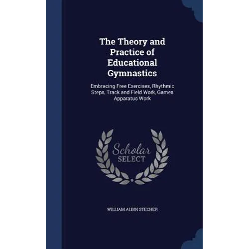 The Theory and Practice of Educational Gymnastics: Embracing Free Exercises, Rhythmic Steps, Track and Field Work, Games Apparatus Work