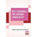 Bell's Cathedrals: The Cathedral Church Of Ely - A History And Description Of The Building With A Short Account Of The Former Monastery And Of The See