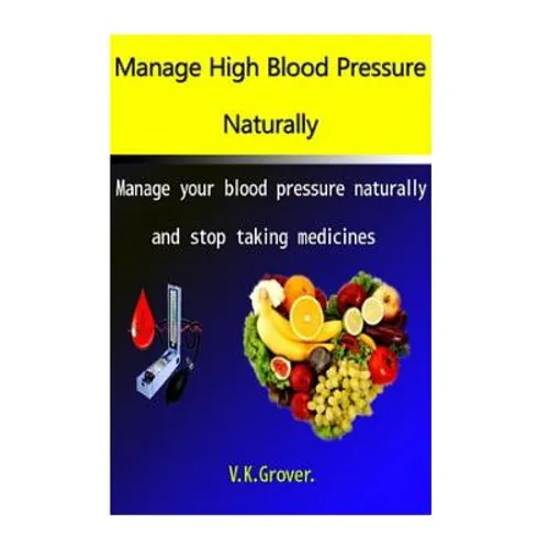 Manage High Blood Pressure Naturally: Manage your blood pressure naturally and stop taking medicines