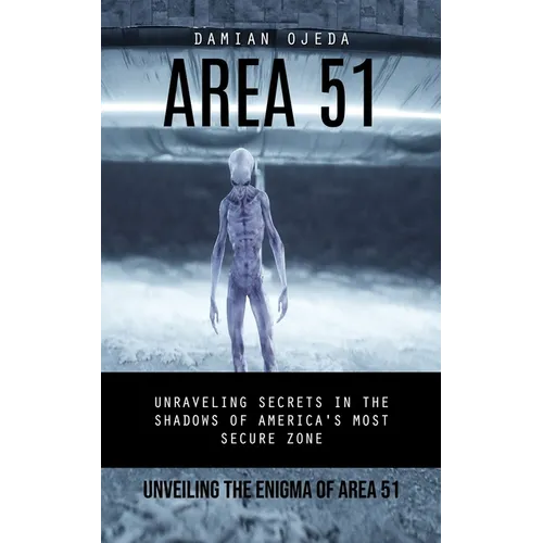Area 51: Unveiling the Enigma of Area 51 (Unraveling Secrets in the Shadows of America's Most Secure Zone)