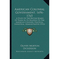 American Colonial Government, 1696-1765: A Study Of The British Board Of Trade In Its Relation To The American Colonies, Political, Industrial, Admini