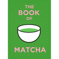 The Book of Matcha: A Superhero Tea - What It Is, How to Drink It, Recipes and Lots More
