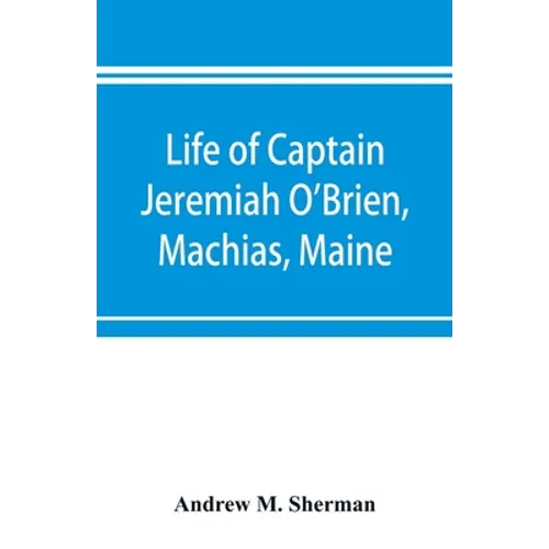 Life of Captain Jeremiah O'Brien, Machias, Maine: commander of the first American naval flying squadron of the War of the Revolution