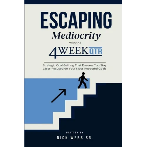 Escaping Mediocrity with the 4 Week QTR: Strategic Goal-Setting That Ensures You Stay Laser-Focused on Your Most Impactful Goals