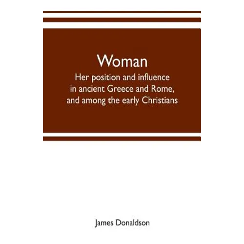Woman; her position and influence in ancient Greece and Rome, and among the early Christians