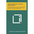 The Christian Social Manifesto: An Interpretative Study of the Encyclicals Rerum Novarum and Quadragesimo Anno of Pope Leo XIII and Pope Pius XI