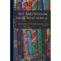 Wit And Wisdom From West Africa: Or, A Book Of Proverbial Philosophy, Idioms, Enigmas, And Laconisms