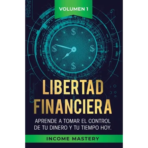 Libertad Financiera: Aprende a Tomar el Control de tu Dinero y de tu Tiempo Hoy Volumen 1: Los Principios del Ahorro