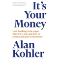 It's Your Money: How Banking Went Rogue, Where it is Now and How to Protect and Grow Your Money