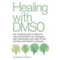 Healing with Dmso: The Complete Guide to Safe and Natural Treatments for Managing Pain, Inflammation, and Other Chronic Ailments with Dimethyl Sulfoxi