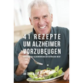 41 Rezepte um Alzheimer vorzubeugen: Reduziere das Alzheimerrisiko auf natürliche Wege!