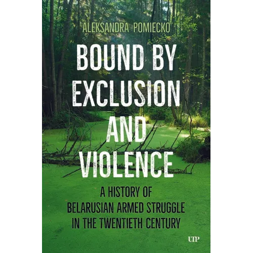 Bound by Exclusion and Violence: A History of Belarusian Armed Struggle in the Twentieth Century - Paperback