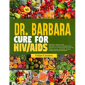 Dr. Barbara Cure for HIV/AIDS: Unlocking Vibrant Health; Discover Dr.Barbara Transformative Approach To Combat HIV/AIDS Naturally. Explore Proven Met