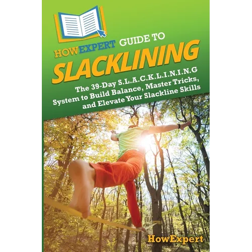 HowExpert Guide to Slacklining: The 39-Day S.L.A.C.K.L.I.N.I.N.G System to Build Balance, Master Tricks, and Elevate Your Slackline Skills