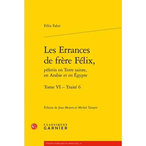 Les Errances de Frere Felix, Pelerin En Terre Sainte, En Arabie Et En Egypte. Tome VI - Traite 6