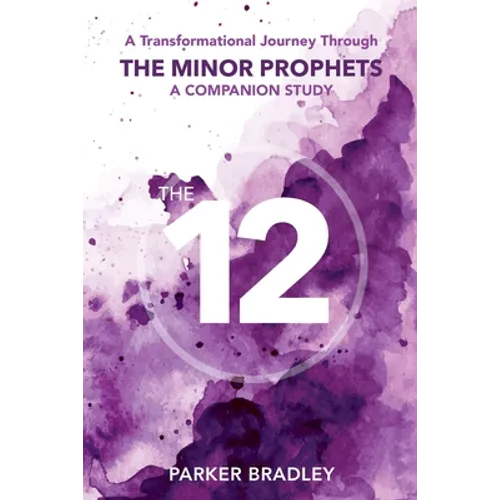 The Twelve: A Transformational Journey Through The Minor Prophets A Companion Study