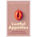 Lustful Appetites: An Intimate History of Good Food and Wicked Sex