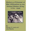 History of Prisoner of War Utilization by the United States Army 1776 - 1945