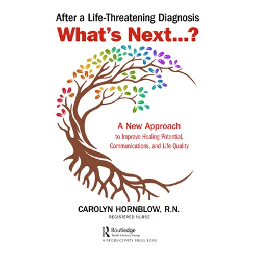 After a Life-Threatening Diagnosis...What's Next?: A New Approach to Improve Healing Potential, Communications, and Life Quality