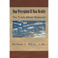 Your Perception IS Your Reality: The Truth About Hypnosis