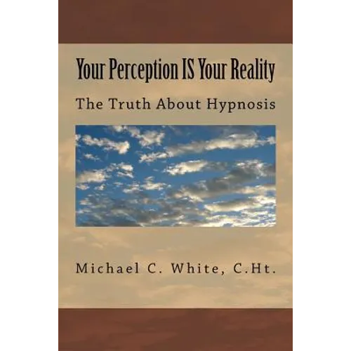 Your Perception IS Your Reality: The Truth About Hypnosis