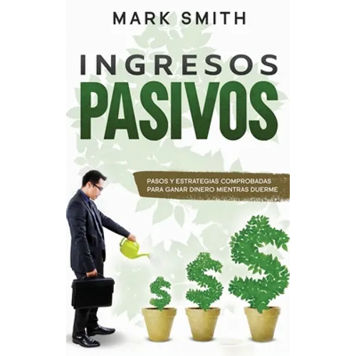 Ingresos Pasivos: Pasos y Estrategias Comprobadas para Ganar Dinero Mientras Duerme (Passive Income Spanish Version)