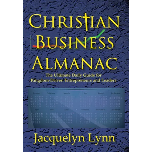 Christian Business Almanac: The Ultimate Daily Guide for Kingdom-Driven Entrepreneurs and Leaders