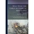 Who Were the Early Settlers of Maryland: a Paper Read Before the "Maryland Historical Society," at Its Meeting Held Thursday Evening, October 5, 1865