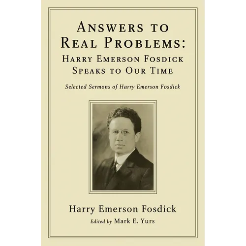 Answers to Real Problems: Harry Emerson Fosdick Speaks to Our Time: Selected Sermons of Harry Emerson Fosdick