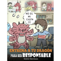 Entrena a tu Dragón para ser Responsable: (Train Your Dragon To Be Responsible) Un Lindo Cuento Infantil para Enseñar a los Niños cómo Asumir la Respo