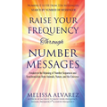Raise Your Frequency Through Number Messages: Awaken to the Meaning of Number Sequences and Synchronicities from Animals, Nature, and the Universe