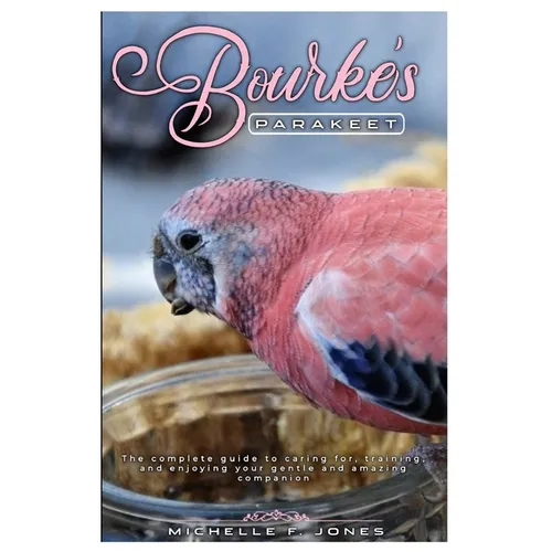 Bourke's Parakeet: The complete guide to caring for, training, and enjoying your gentle and amazing companion