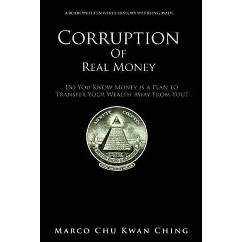 Corruption of Real Money: Do You Know Money Is a Plan to Transfer Your Wealth Away from You?